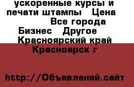 ускоренные курсы и печати,штампы › Цена ­ 3 000 - Все города Бизнес » Другое   . Красноярский край,Красноярск г.